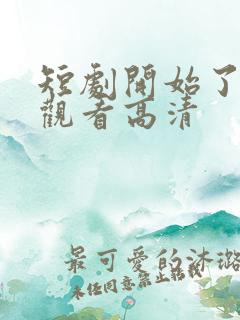 短剧开始了在线观看高清