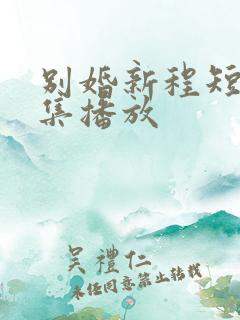 别婚新程短剧全集播放