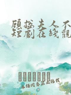 顾总夫人不好惹短剧在线观看免费