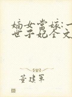 嫡女当嫁:一等世子妃全文txt下载