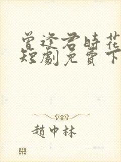 曾逢君时花照眼短剧免费下载