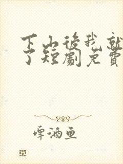 下山后我就无敌了短剧免费观看