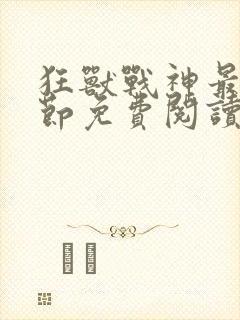 狂兽战神最新章节免费阅读无弹窗