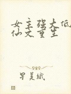 女主强大低调修仙文重生