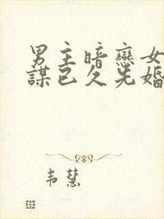 男主暗恋女主蓄谋已久先婚后爱