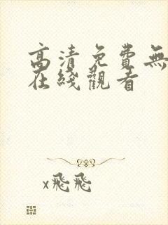 高清免费无遮挡在线观看