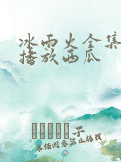 冰雨火全集免费播放西瓜