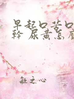 早起口苦口臭口干 尿黄怎么回事