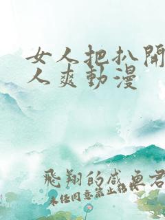 女人把扒开给男人爽动漫