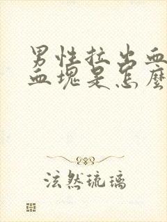 男性拉出血还有血块是怎么回事