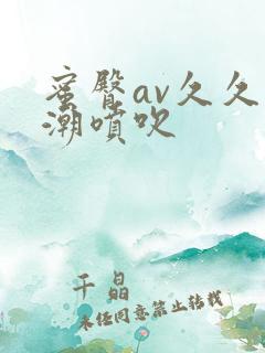 蜜臀av久久高潮喷吹