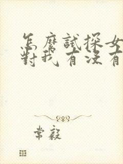 怎么试探女孩子对我有没有感觉