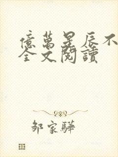 亿万星辰不及你全文阅读