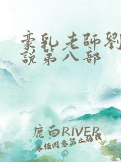 豪乳老师刘艳小说第八部