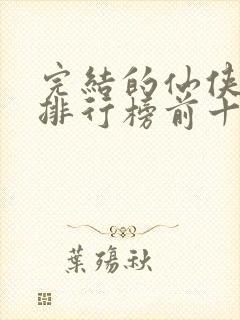 完结的仙侠小说排行榜前十名