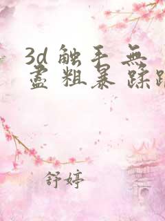3d 触手 无尽 粗暴 蹂躏 h