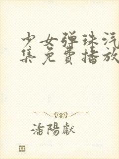 少女弹珠汽水5集免费播放