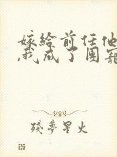 嫁给前任他叔后,我成了团宠