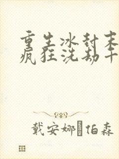 重生冰封末世:疯狂洗劫千亿物资