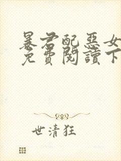 暴君配恶女漫画免费阅读下拉式六漫画