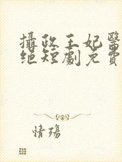 摄政王妃医毒双绝短剧免费观看