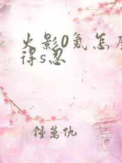 火影0氪怎么获得s忍