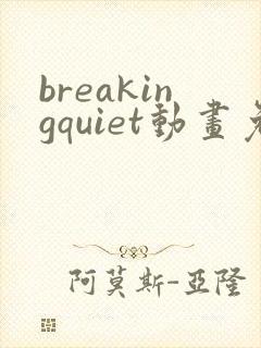 breakingquiet动画免费观看