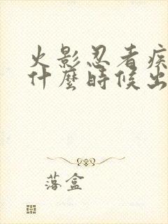 火影忍者疾风传什么时候出的