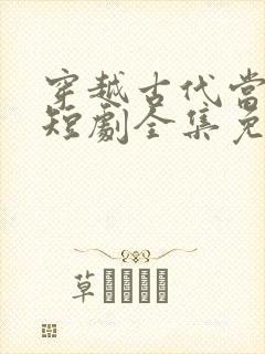 穿越古代当县令短剧全集免费