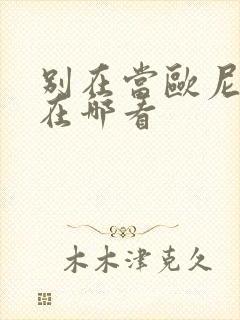 别在当欧尼酱了在哪看