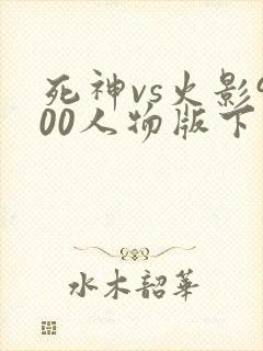 死神vs火影900人物版下载