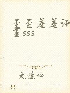 歪歪羞羞汗汗漫画sss