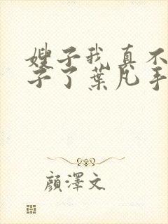 嫂子我真不是傻子了叶凡手机版