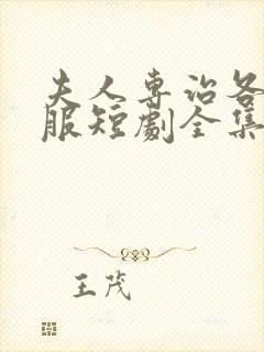 夫人专治各种不服短剧全集免费看