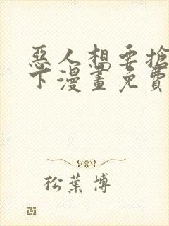 恶人想要抢救一下漫画免费完整