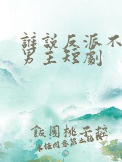 谁说反派不能做男主短剧