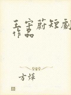 王宇蔚短剧全部作品
