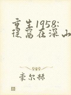 重生1958:从窝在深山打猎开始小说读