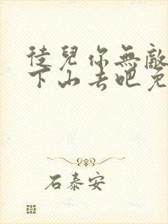 徒儿你无敌了,下山去吧免费