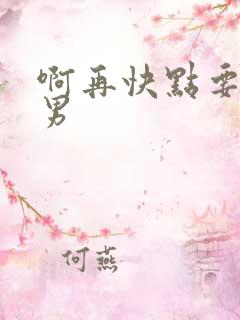 啊再快点要h男男