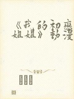 《我的初恋是亲姐姐》动漫