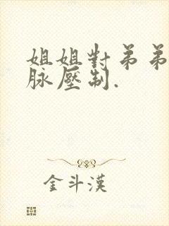 姐姐对弟弟的血脉压制.