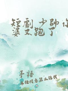 短剧 少帅你老婆又跑了