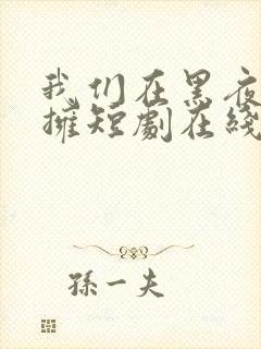 我们在黑夜中相拥短剧在线看