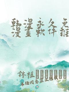 韩漫永久免费看漫画软件推荐