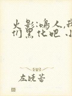 火影:鸣人,我们黑化吧 小说