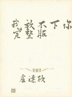 我放不下你原唱完整版