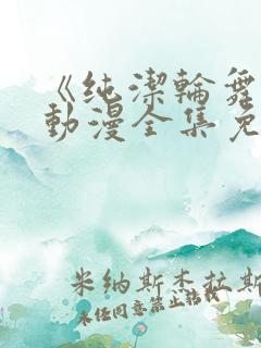 《纯洁轮舞曲》动漫全集免费观看