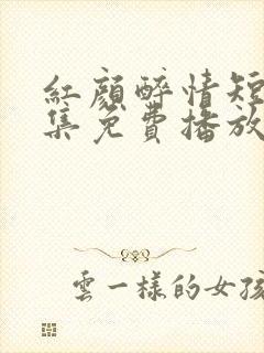 红颜醉情短剧全集免费播放