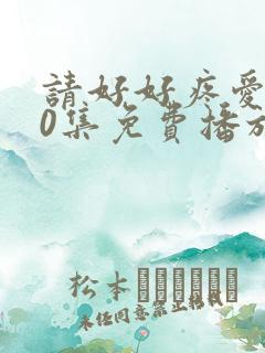 请好好疼爱第10集免费播放